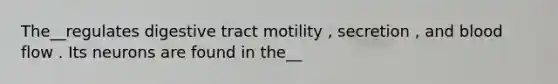 The__regulates digestive tract motility , secretion , and blood flow . Its neurons are found in the__