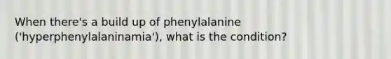 When there's a build up of phenylalanine ('hyperphenylalaninamia'), what is the condition?