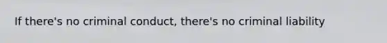 If there's no criminal conduct, there's no criminal liability