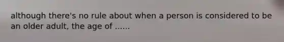 although there's no rule about when a person is considered to be an older adult, the age of ......