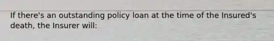 If there's an outstanding policy loan at the time of the Insured's death, the Insurer will: