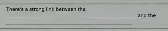 There's a strong link between the _______________________________________________________ and the _____________________________________________________