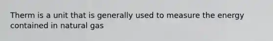 Therm is a unit that is generally used to measure the energy contained in natural gas