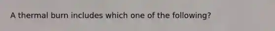 A thermal burn includes which one of the following?