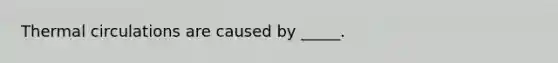 Thermal circulations are caused by _____.