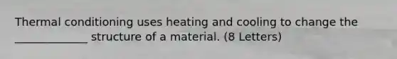 Thermal conditioning uses heating and cooling to change the _____________ structure of a material. (8 Letters)