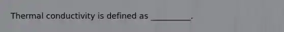 Thermal conductivity is defined as __________.