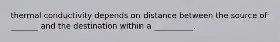 thermal conductivity depends on distance between the source of _______ and the destination within a __________.