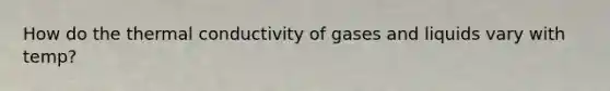 How do the thermal conductivity of gases and liquids vary with temp?