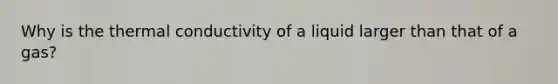 Why is the thermal conductivity of a liquid larger than that of a gas?