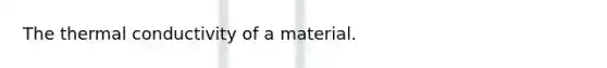 The thermal conductivity of a material.