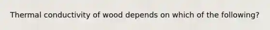 Thermal conductivity of wood depends on which of the following?