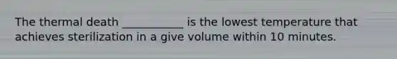 The thermal death ___________ is the lowest temperature that achieves sterilization in a give volume within 10 minutes.