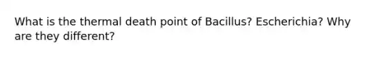 What is the thermal death point of Bacillus? Escherichia? Why are they different?