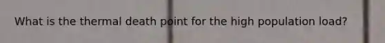 What is the thermal death point for the high population load?