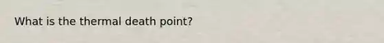 What is the thermal death point?