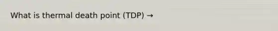 What is thermal death point (TDP) →