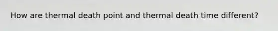 How are thermal death point and thermal death time different?