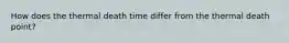 How does the thermal death time differ from the thermal death point?