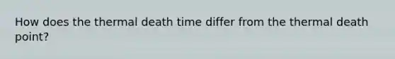 How does the thermal death time differ from the thermal death point?