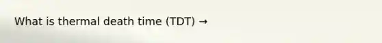 What is thermal death time (TDT) →