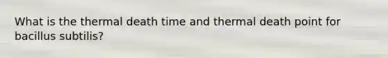 What is the thermal death time and thermal death point for bacillus subtilis?