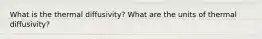 What is the thermal diffusivity? What are the units of thermal diffusivity?