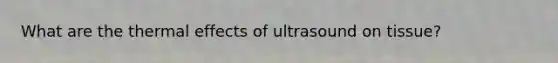 What are the thermal effects of ultrasound on tissue?