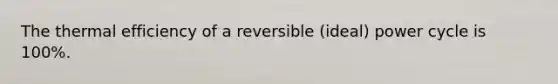 The thermal efficiency of a reversible (ideal) power cycle is 100%.