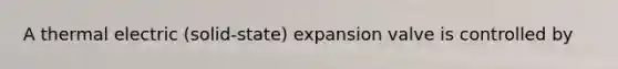 A thermal electric (solid-state) expansion valve is controlled by