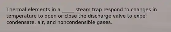 Thermal elements in a _____ steam trap respond to changes in temperature to open or close the discharge valve to expel condensate, air, and noncondensible gases.