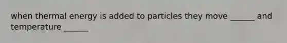 when thermal energy is added to particles they move ______ and temperature ______