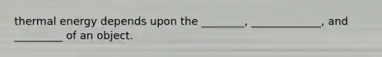 thermal energy depends upon the ________, _____________, and _________ of an object.