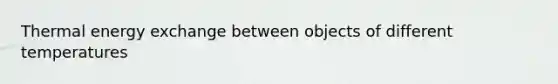 Thermal energy exchange between objects of different temperatures