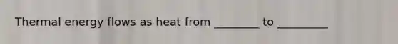 Thermal <a href='https://www.questionai.com/knowledge/kwLSHuYdqg-energy-flow' class='anchor-knowledge'>energy flow</a>s as heat from ________ to _________