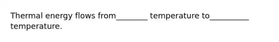 Thermal <a href='https://www.questionai.com/knowledge/kwLSHuYdqg-energy-flow' class='anchor-knowledge'>energy flow</a>s from________ temperature to__________ temperature.