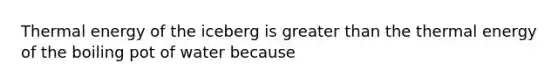 Thermal energy of the iceberg is <a href='https://www.questionai.com/knowledge/ktgHnBD4o3-greater-than' class='anchor-knowledge'>greater than</a> the thermal energy of the boiling pot of water because