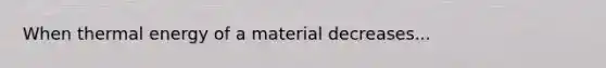 When thermal energy of a material decreases...