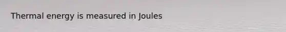 Thermal energy is measured in Joules