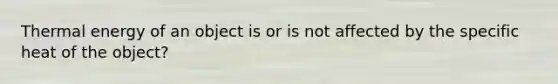 Thermal energy of an object is or is not affected by the specific heat of the object?