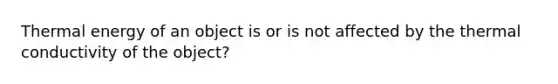 Thermal energy of an object is or is not affected by the thermal conductivity of the object?