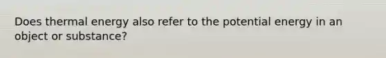 Does thermal energy also refer to the potential energy in an object or substance?