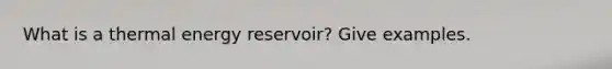 What is a thermal energy reservoir? Give examples.
