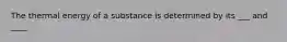 The thermal energy of a substance is determined by its ___ and ____