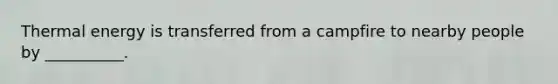 Thermal energy is transferred from a campfire to nearby people by __________.