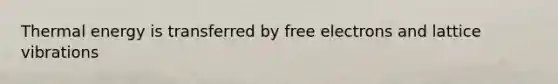 Thermal energy is transferred by free electrons and lattice vibrations