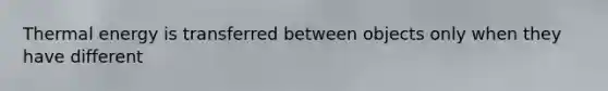 Thermal energy is transferred between objects only when they have different