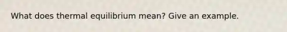 What does thermal equilibrium mean? Give an example.