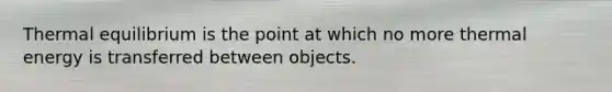<a href='https://www.questionai.com/knowledge/kA7hJB0Rhd-thermal-equilibrium' class='anchor-knowledge'>thermal equilibrium</a> is the point at which no more thermal energy is transferred between objects.