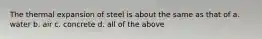 The thermal expansion of steel is about the same as that of a. water b. air c. concrete d. all of the above